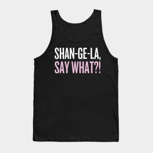 SHANGELA, SAY WHAT?! Tank Top